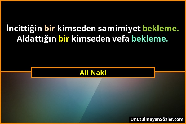 Ali Naki - İncittiğin bir kimseden samimiyet bekleme. Aldattığın bir kimseden vefa bekleme....