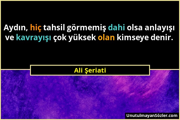 Ali Şeriati - Aydın, hiç tahsil görmemiş dahi olsa anlayışı ve kavrayışı çok yüksek olan kimseye denir....