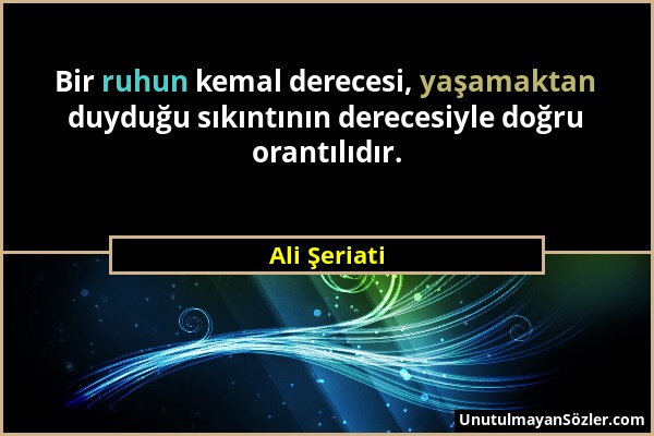 Ali Şeriati - Bir ruhun kemal derecesi, yaşamaktan duyduğu sıkıntının derecesiyle doğru orantılıdır....