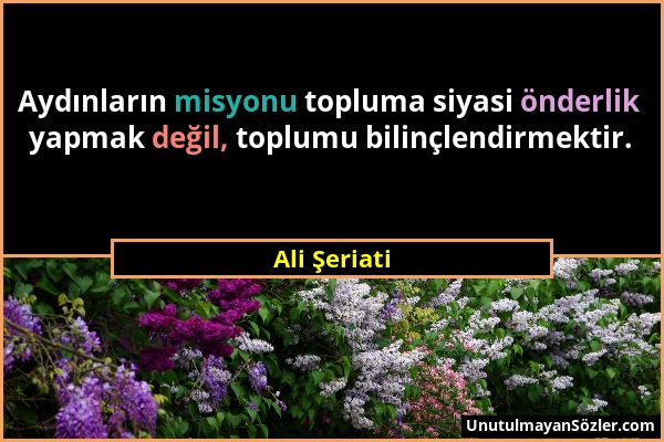 Ali Şeriati - Aydınların misyonu topluma siyasi önderlik yapmak değil, toplumu bilinçlendirmektir....