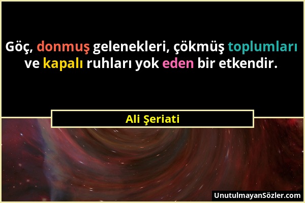 Ali Şeriati - Göç, donmuş gelenekleri, çökmüş toplumları ve kapalı ruhları yok eden bir etkendir....