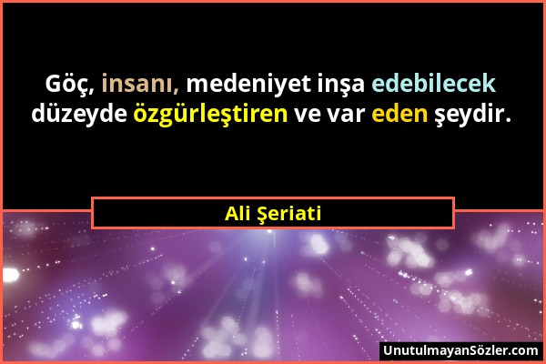 Ali Şeriati - Göç, insanı, medeniyet inşa edebilecek düzeyde özgürleştiren ve var eden şeydir....