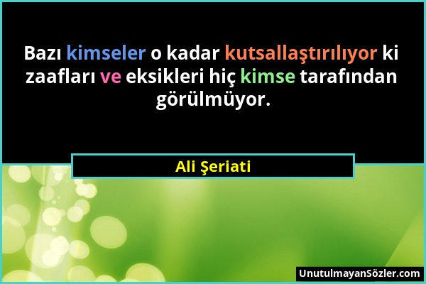 Ali Şeriati - Bazı kimseler o kadar kutsallaştırılıyor ki zaafları ve eksikleri hiç kimse tarafından görülmüyor....