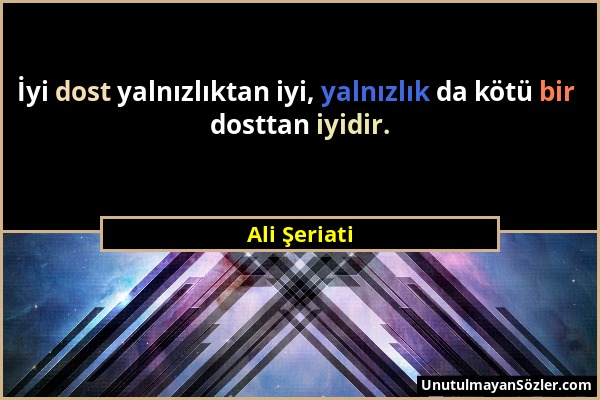 Ali Şeriati - İyi dost yalnızlıktan iyi, yalnızlık da kötü bir dosttan iyidir....