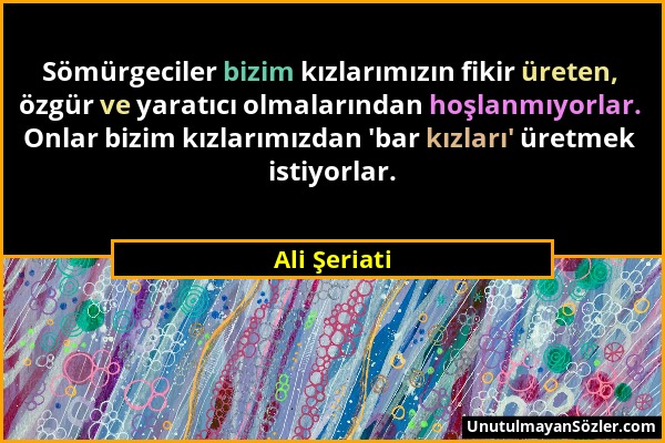 Ali Şeriati - Sömürgeciler bizim kızlarımızın fikir üreten, özgür ve yaratıcı olmalarından hoşlanmıyorlar. Onlar bizim kızlarımızdan 'bar kızları' üre...