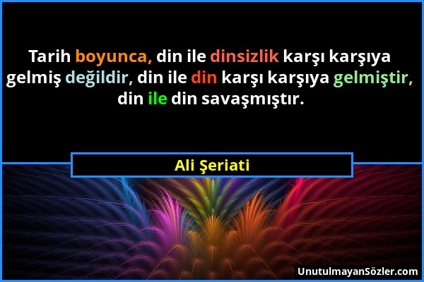 Ali Şeriati - Tarih boyunca, din ile dinsizlik karşı karşıya gelmiş değildir, din ile din karşı karşıya gelmiştir, din ile din savaşmıştır....