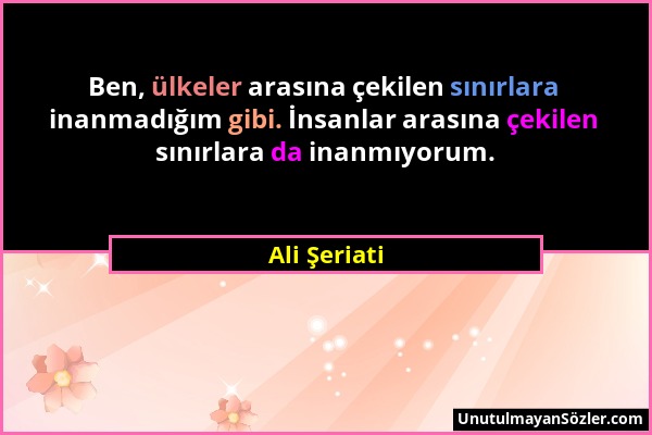 Ali Şeriati - Ben, ülkeler arasına çekilen sınırlara inanmadığım gibi. İnsanlar arasına çekilen sınırlara da inanmıyorum....