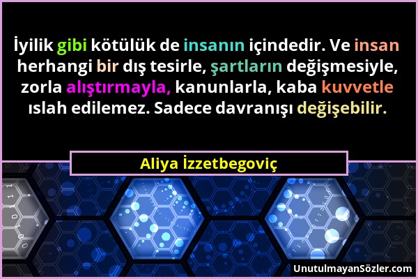 Aliya İzzetbegoviç - İyilik gibi kötülük de insanın içindedir. Ve insan herhangi bir dış tesirle, şartların değişmesiyle, zorla alıştırmayla, kanunlar...