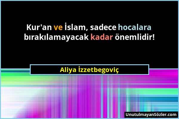 Aliya İzzetbegoviç - Kur'an ve İslam, sadece hocalara bırakılamayacak kadar önemlidir!...