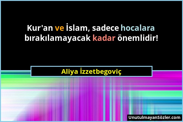 Aliya İzzetbegoviç - Kur'an ve İslam, sadece hocalara bırakılamayacak kadar önemlidir!...