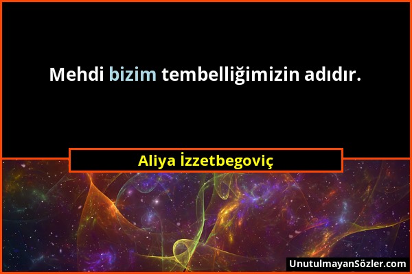Aliya İzzetbegoviç - Mehdi bizim tembelliğimizin adıdır....