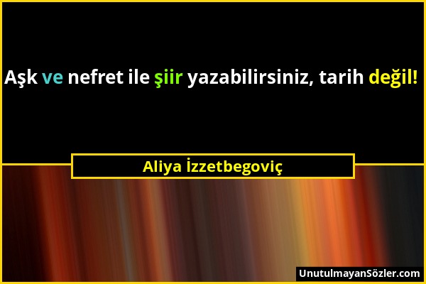 Aliya İzzetbegoviç - Aşk ve nefret ile şiir yazabilirsiniz, tarih değil!...