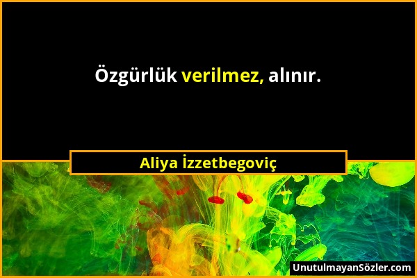 Aliya İzzetbegoviç - Özgürlük verilmez, alınır....