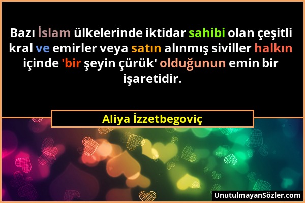 Aliya İzzetbegoviç - Bazı İslam ülkelerinde iktidar sahibi olan çeşitli kral ve emirler veya satın alınmış siviller halkın içinde 'bir şeyin çürük' ol...