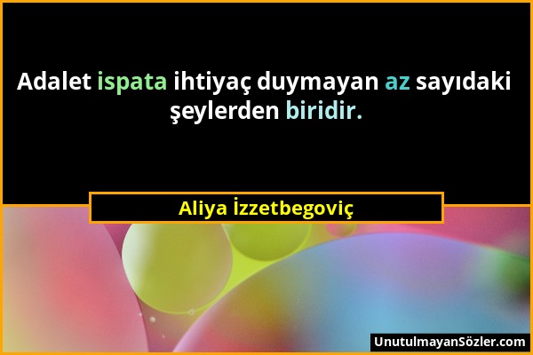 Aliya İzzetbegoviç - Adalet ispata ihtiyaç duymayan az sayıdaki şeylerden biridir....