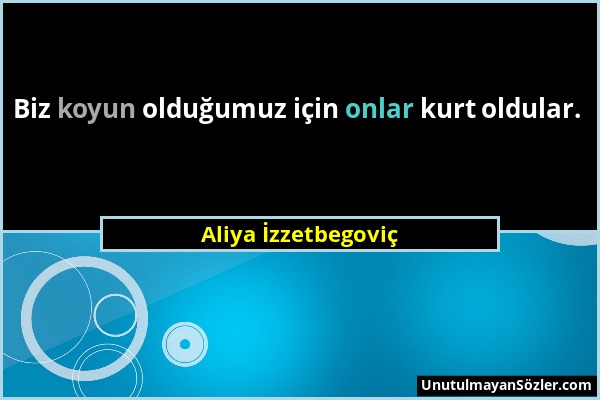 Aliya İzzetbegoviç - Biz koyun olduğumuz için onlar kurt oldular....