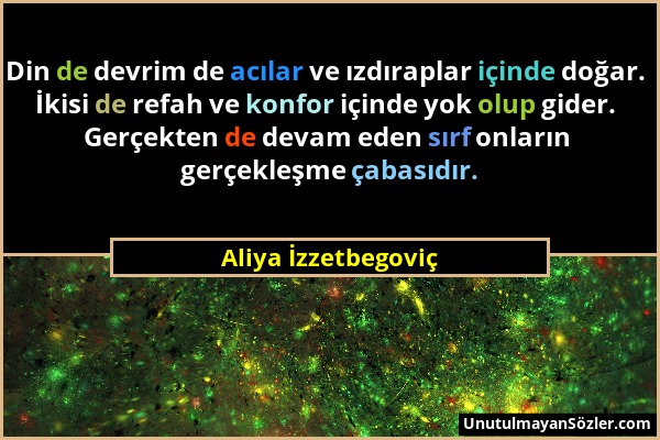 Aliya İzzetbegoviç - Din de devrim de acılar ve ızdıraplar içinde doğar. İkisi de refah ve konfor içinde yok olup gider. Gerçekten de devam eden sırf...