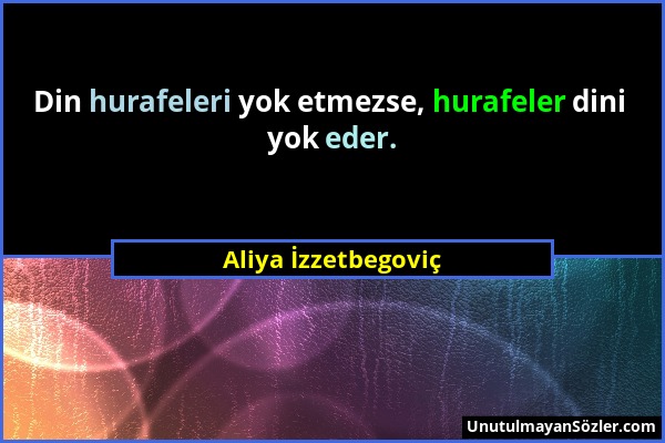 Aliya İzzetbegoviç - Din hurafeleri yok etmezse, hurafeler dini yok eder....