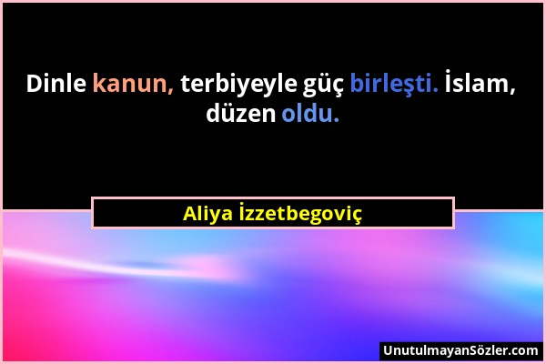 Aliya İzzetbegoviç - Dinle kanun, terbiyeyle güç birleşti. İslam, düzen oldu....