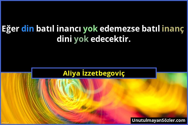 Aliya İzzetbegoviç - Eğer din batıl inancı yok edemezse batıl inanç dini yok edecektir....