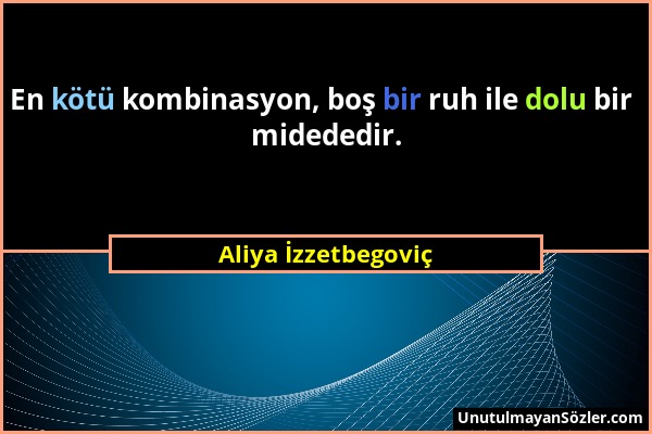 Aliya İzzetbegoviç - En kötü kombinasyon, boş bir ruh ile dolu bir midededir....