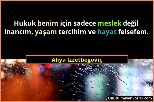Aliya İzzetbegoviç - Hukuk benim için sadece meslek değil inancım, yaşam tercihim ve hayat felsefem....