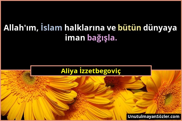 Aliya İzzetbegoviç - Allah'ım, İslam halklarına ve bütün dünyaya iman bağışla....