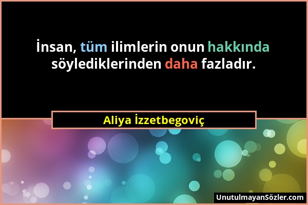 Aliya İzzetbegoviç - İnsan, tüm ilimlerin onun hakkında söylediklerinden daha fazladır....