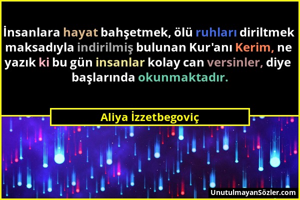 Aliya İzzetbegoviç - İnsanlara hayat bahşetmek, ölü ruhları diriltmek maksadıyla indirilmiş bulunan Kur'anı Kerim, ne yazık ki bu gün insanlar kolay c...