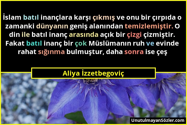 Aliya İzzetbegoviç - İslam batıl inançlara karşı çıkmış ve onu bir çırpıda o zamanki dünyanın geniş alanından temizlemiştir. O din ile batıl inanç ara...