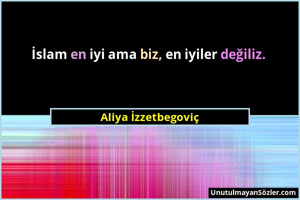 Aliya İzzetbegoviç - İslam en iyi ama biz, en iyiler değiliz....