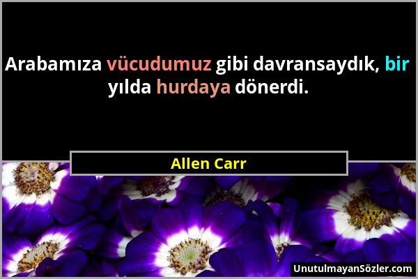 Allen Carr - Arabamıza vücudumuz gibi davransaydık, bir yılda hurdaya dönerdi....