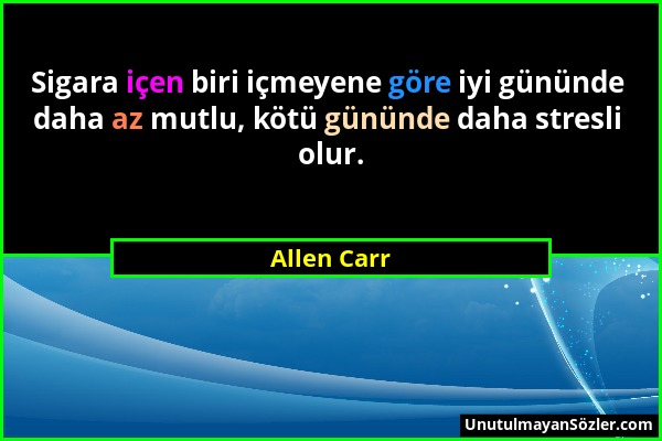 Allen Carr - Sigara içen biri içmeyene göre iyi gününde daha az mutlu, kötü gününde daha stresli olur....