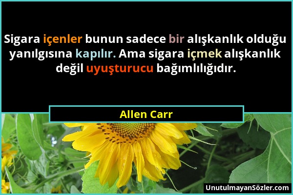 Allen Carr - Sigara içenler bunun sadece bir alışkanlık olduğu yanılgısına kapılır. Ama sigara içmek alışkanlık değil uyuşturucu bağımlılığıdır....