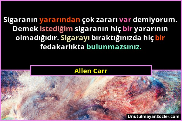 Allen Carr - Sigaranın yararından çok zararı var demiyorum. Demek istediğim sigaranın hiç bir yararının olmadığıdır. Sigarayı bıraktığınızda hiç bir f...