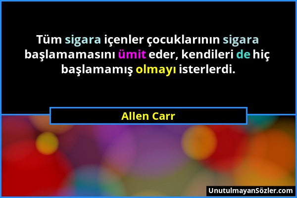 Allen Carr - Tüm sigara içenler çocuklarının sigara başlamamasını ümit eder, kendileri de hiç başlamamış olmayı isterlerdi....