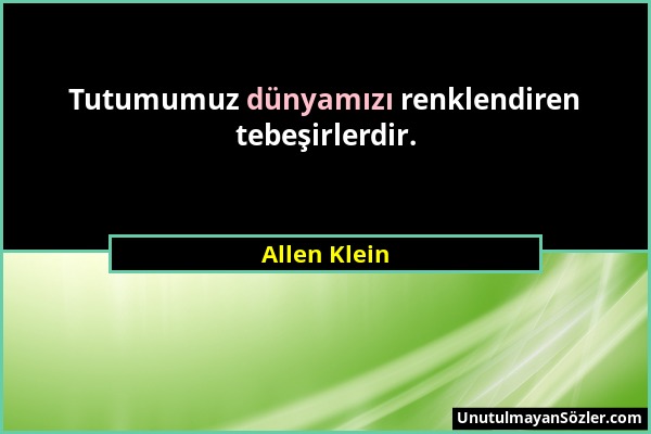 Allen Klein - Tutumumuz dünyamızı renklendiren tebeşirlerdir....