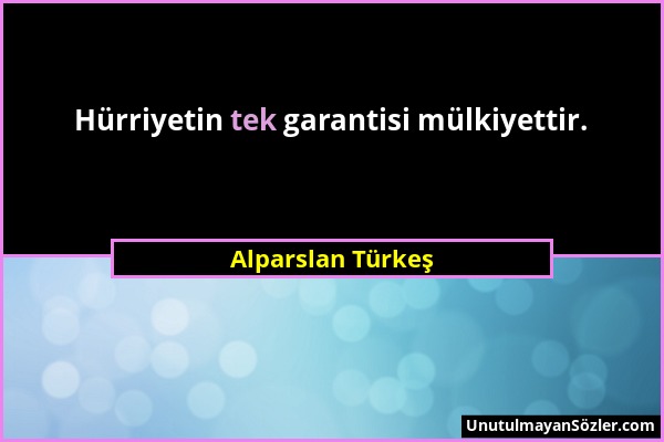 Alparslan Türkeş - Hürriyetin tek garantisi mülkiyettir....