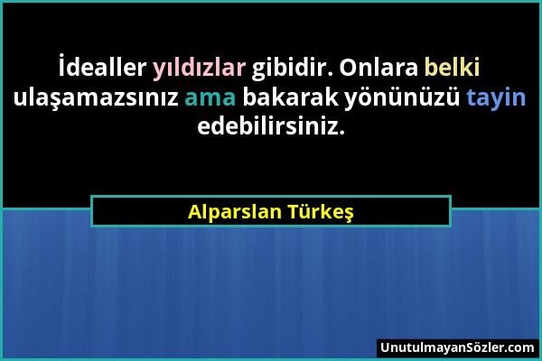 Alparslan Türkeş - İdealler yıldızlar gibidir. Onlara belki ulaşamazsınız ama bakarak yönünüzü tayin edebilirsiniz....