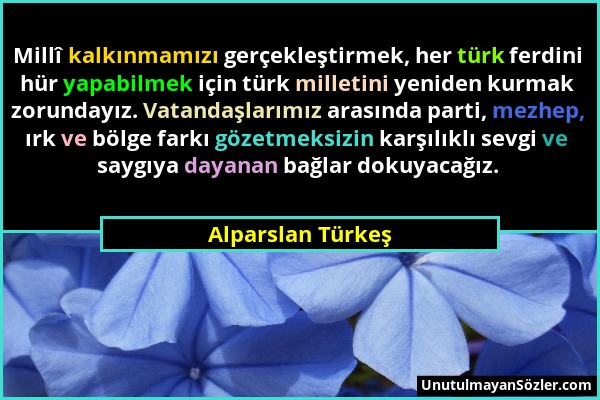 Alparslan Türkeş - Millî kalkınmamızı gerçekleştirmek, her türk ferdini hür yapabilmek için türk milletini yeniden kurmak zorundayız. Vatandaşlarımız...