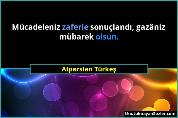 Alparslan Türkeş - Mücadeleniz zaferle sonuçlandı, gazâniz mübarek olsun....