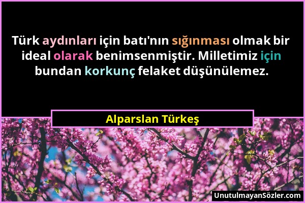 Alparslan Türkeş - Türk aydınları için batı'nın sığınması olmak bir ideal olarak benimsenmiştir. Milletimiz için bundan korkunç felaket düşünülemez....