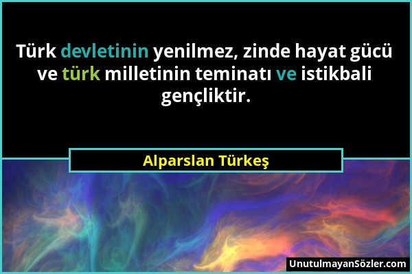 Alparslan Türkeş - Türk devletinin yenilmez, zinde hayat gücü ve türk milletinin teminatı ve istikbali gençliktir....