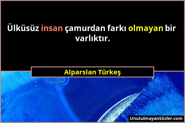 Alparslan Türkeş - Ülküsüz insan çamurdan farkı olmayan bir varlıktır....