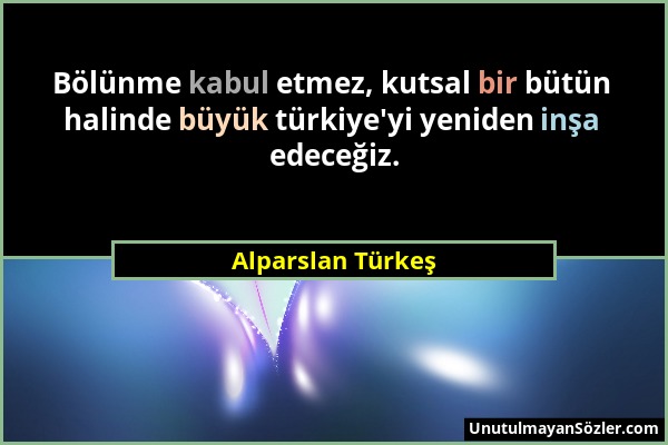 Alparslan Türkeş - Bölünme kabul etmez, kutsal bir bütün halinde büyük türkiye'yi yeniden inşa edeceğiz....