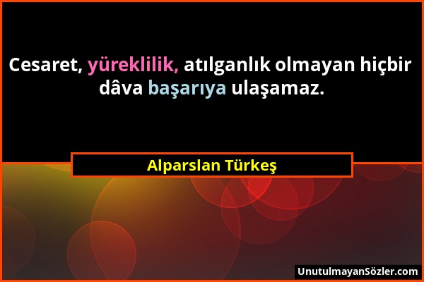 Alparslan Türkeş - Cesaret, yüreklilik, atılganlık olmayan hiçbir dâva başarıya ulaşamaz....