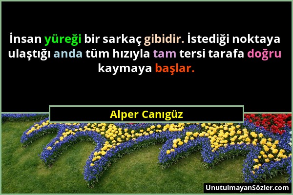 Alper Canıgüz - İnsan yüreği bir sarkaç gibidir. İstediği noktaya ulaştığı anda tüm hızıyla tam tersi tarafa doğru kaymaya başlar....