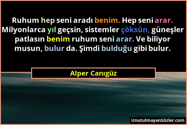 Alper Canıgüz - Ruhum hep seni aradı benim. Hep seni arar. Milyonlarca yıl geçsin, sistemler çöksün, güneşler patlasın benim ruhum seni arar. Ve biliy...