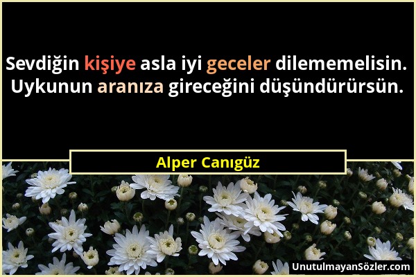 Alper Canıgüz - Sevdiğin kişiye asla iyi geceler dilememelisin. Uykunun aranıza gireceğini düşündürürsün....