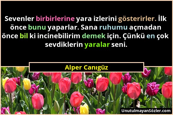 Alper Canıgüz - Sevenler birbirlerine yara izlerini gösterirler. İlk önce bunu yaparlar. Sana ruhumu açmadan önce bil ki incinebilirim demek için. Çün...